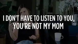 How To Respond: I Don't Have To Listen To You, You're Not My Mom