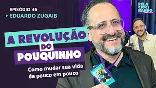 EP #46 -  A Revolução do Pouquinho: Como mudar sua vida de pouco e pouco - Eduardo Zugaib #podcast