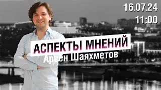 «Аспекты мнений» / Арсен Шаяхметов // 16.07.24