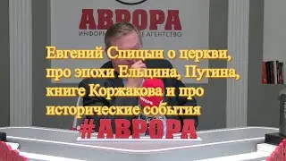 Евгений Спицын о церкви, про эпохи Ельцина, Путина, книге Коржакова и про исторические события