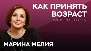 Как не бояться и принять возраст / Марина Мелия // Нам надо поговорить