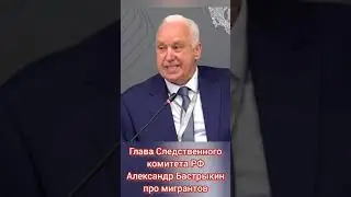 Глава СК РФ Александр Бастрыкин о Мигрантах на ПМЮФ - 2024 полная версия 38 минут