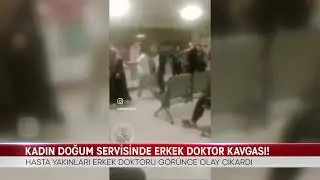 KADIN DOĞUM SERVİSİNDE ERKEK DOKTOR KAVGASI!