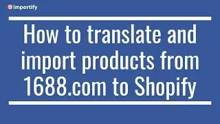 How to translate and import products from 1688 com to Shopify