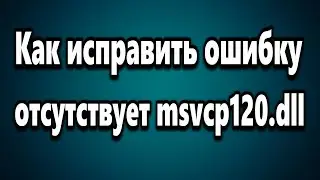 Как исправить ошибку отсутствует файл msvcp120.dll