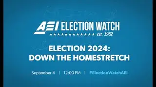 AEI Election Watch 2024: Down the Homestretch