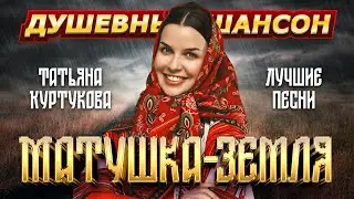 ТАТЬЯНА КУРТУКОВА. МАТУШКА-ЗЕМЛЯ. ЛУЧШИЕ ПЕСНИ @dushevniyshanson