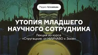 Утопия младшего научного сотрудника | Лекция из курса «Стругацкие: от НИИЧАВО к Зоне». АУДИО