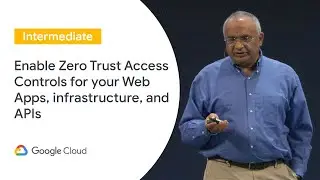 Enable Zero Trust Access Controls for your Web Apps, Infrastructure, and APIs (Cloud Next ‘19 UK)