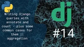 14 - Writing Django queries with annotate and count - plus some common cases for them || aggregation