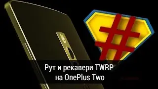 Рут и кастомное рекавери TWRP на OnePlus Two