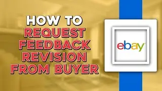 How To Request Feedback Revision From Buyer On eBay (Easiest Way)