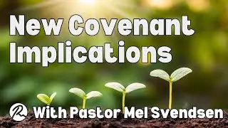 New Covenant Implications! With Pastor Mel Svendsen