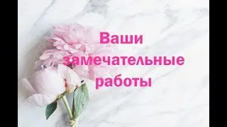 Ваши замечательные работы по моим МК. Благодарю всех!!! Часть1