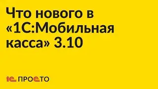 Что нового в «1С:Мобильная касса» 3.10  (1С-Просто; ГК Решение)