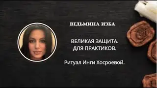 ВЕЛИКАЯ ЗАЩИТА. ЗАГОВОР. ДЛЯ ПРАКТИКОВ. ▶️ВЕДЬМИНА ИЗБА ▶️ ИНГА ХОСРОЕВА.