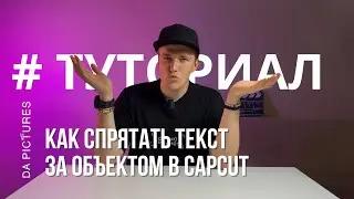 КАК СПРЯТАТЬ ТЕКСТ ЗА ЧЕЛОВЕКОМ? ТУТОРИАЛ ПО РАБОТЕ СО СЛОЯМИ В CAPCUT от DA PICTURES