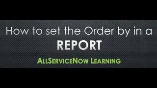 AllServiceNow Learning - How to Order by in a report