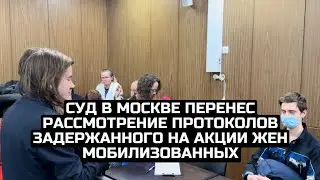 Суд в Москве перенес рассмотрение протоколов задержанного на акции жен мобилизованных