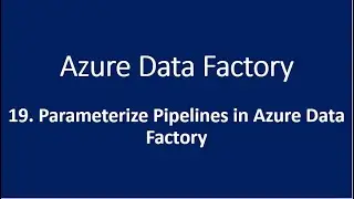 19. Parameterize Pipelines in Azure Data Factory