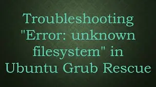 Troubleshooting Error: unknown filesystem in Ubuntu Grub Rescue