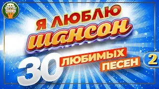 Я ЛЮБЛЮ ШАНСОН ✬ 30 ЛЮБИМЫХ ПЕСЕН ✬ ЗОЛОТЫЕ ХИТЫ ШАНСОНА ✬ I LOVE CHANSON ✬ 30 FAVORITE SONGS ✬