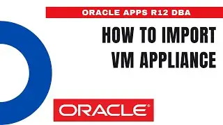 How to Import VM Appliance and Create VM - Oracle Apps DBA - E-Business Suite R12