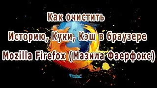 Как очистить Историю, Куки, Кэш в браузере Mozilla Firefox (Мазила Фаерфокс)