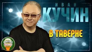 ИВАН КУЧИН ✬ В ТАВЕРНЕ ✬ ЛУЧШИЕ ПЕСНИ ✬