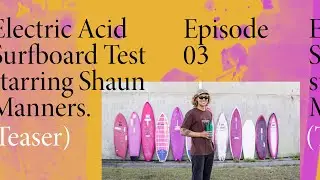 Shaun Manners Electric Acid Surfboard Test — Episode Three