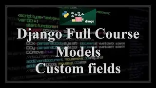 Django Full Course - 1.6 - Models. Writing Custom Fields