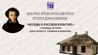«Беседы о русской культуре»: «Страницы истории Дома-музея А.С. Пушкина в Кишиневе»