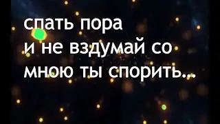 Колыбельная: Спать пора, и не вздумай со мною ты спорить! И не вздумай глаза открывать до утра!