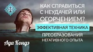 ЭФФЕКТИВНЫЕ ТЕХНИКИ РАБОТЫ С НЕГАТИВНЫМ ОПЫТОМ. Как помочь себе? Как преодолеть неудачу? Ада Кондэ