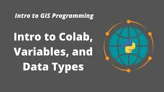 Intro to GIS Programming Week 2: Introduction to Colab, Python Variables, and Data Types