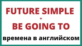 Future Simple и Be going to. Времена в английском.