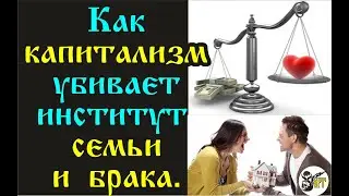 Как капитализм убивает институт семьи и брака.