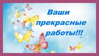 Ваши работы по моим МК.Выпуск 50.