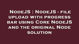 NodeJS : NodeJS - file upload with progress bar using Core NodeJS and the original Node solution