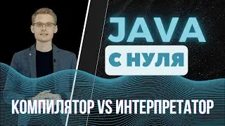 Java с нуля. Компилятор vs интерпретатор