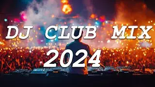 DJ CLUB MUSIC 2024 - Mashups & Remixes of Popular Songs 2024 - DJ Remix Dance Club Music Mix 2024