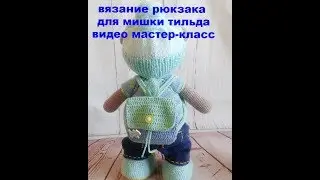 вязание рюкзака для мишки тильда видео мастер класс