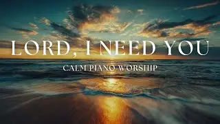 Lord, I Need You | Two Hours of Calm Piano Worship