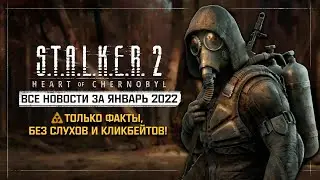 S.T.A.L.K.E.R. 2 - ВСЕ НОВОСТИ ЗА ЯНВАРЬ 2022!