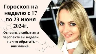 ГОРОСКОП на неделю с 17 по 23 июня 2024... Основные события и перспективы недели..