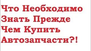 Что Необходимо Знать Чтобы Купить Запчасти?!