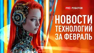 Новейшие роботы и технологии будущего | Все новости технологий за февраль в одном выпуске!