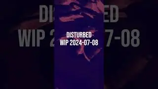 Disturbed WIP 2024 07 08 