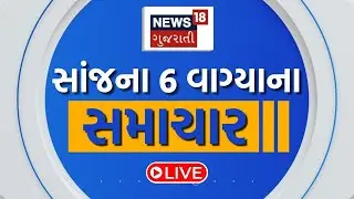 6 Gujarati News LIVE | 6 વાગ્યાના સૌથી મોટા સમાચાર | Gujarati Samachar | News18 Gujarati