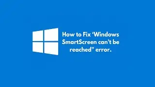 How to Fix “Windows Smartscreen Can’t Be Reached” Error